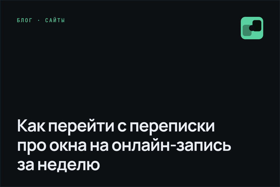 Как перейти с переписки про окна на онлайн-запись за неделю