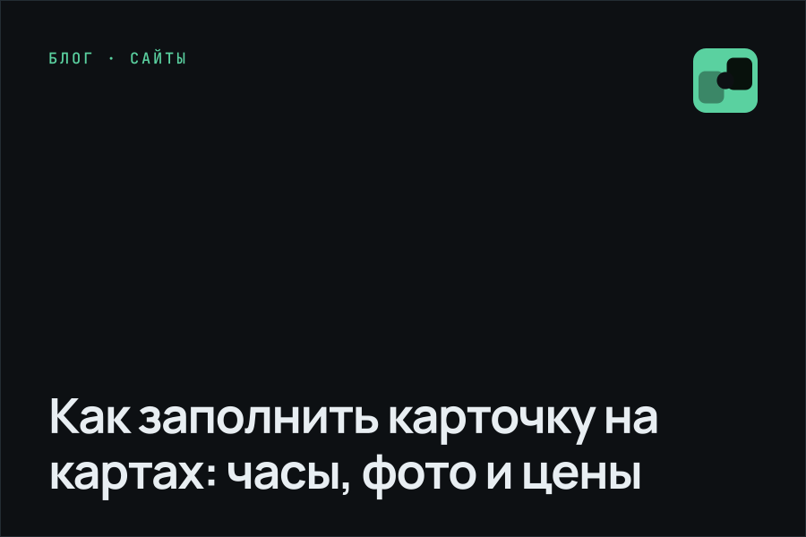 Как заполнить карточку на картах: часы, фото и цены